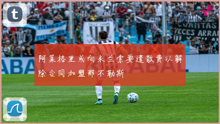 阿莱格里或向米兰索要遣散费以解除合同加盟那不勒斯