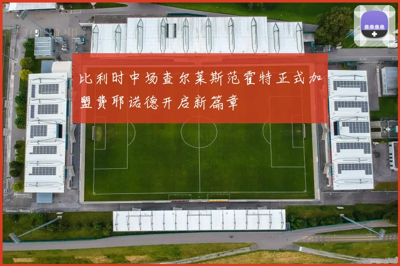 比利时中场查尔莱斯范霍特正式加盟费耶诺德开启新篇章