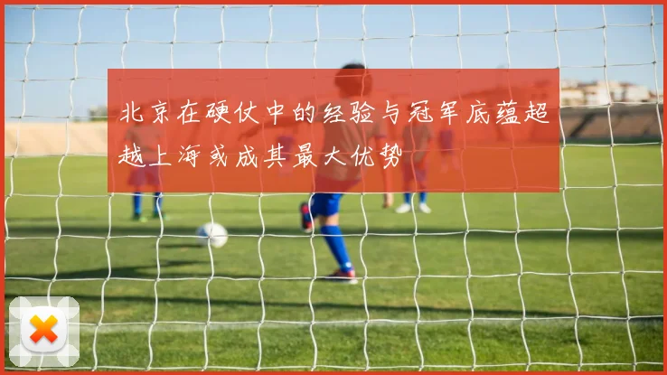 北京在硬仗中的经验与冠军底蕴超越上海或成其最大优势