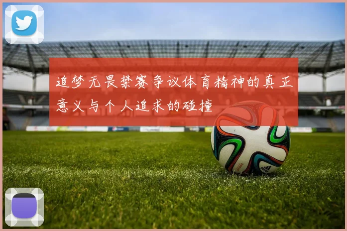 追梦无畏禁赛争议体育精神的真正意义与个人追求的碰撞