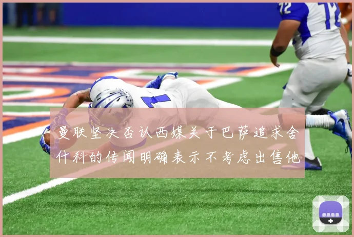 曼联坚决否认西媒关于巴萨追求舍什科的传闻明确表示不考虑出售他