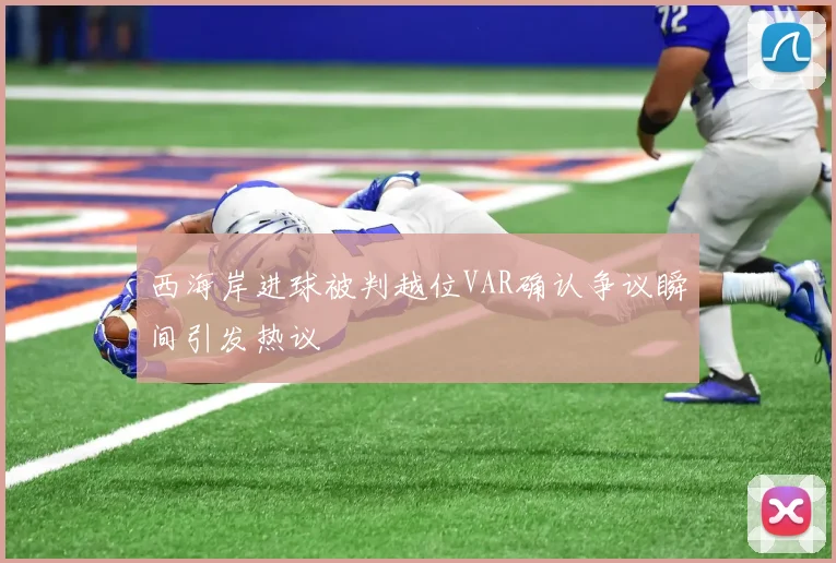 西海岸进球被判越位VAR确认争议瞬间引发热议