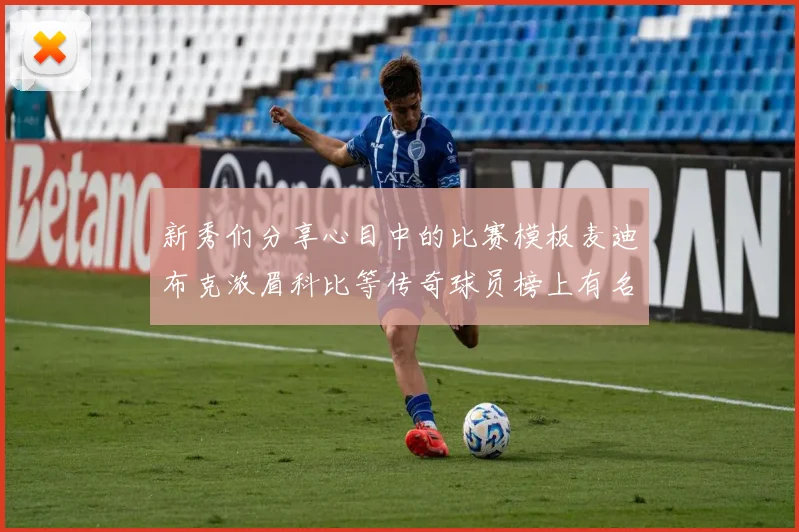 新秀们分享心目中的比赛模板麦迪布克浓眉科比等传奇球员榜上有名