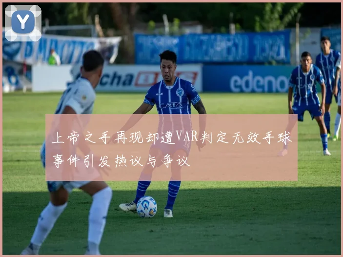 上帝之手再现却遭VAR判定无效手球事件引发热议与争议