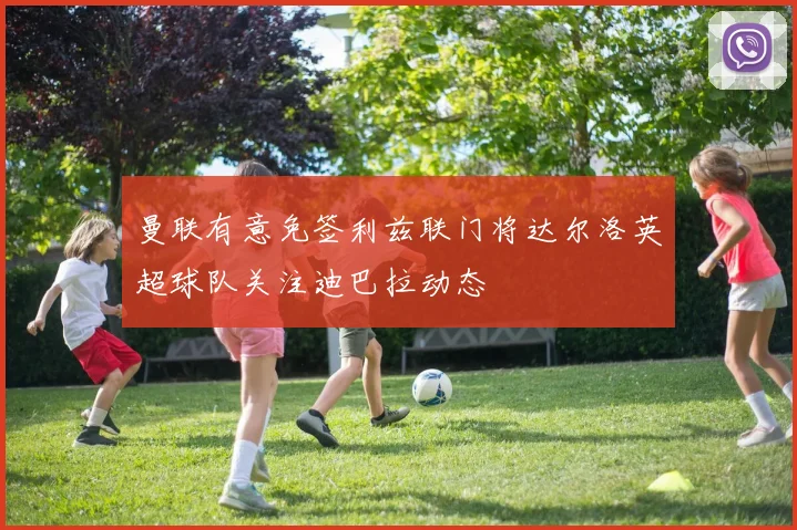 曼联有意免签利兹联门将达尔洛英超球队关注迪巴拉动态