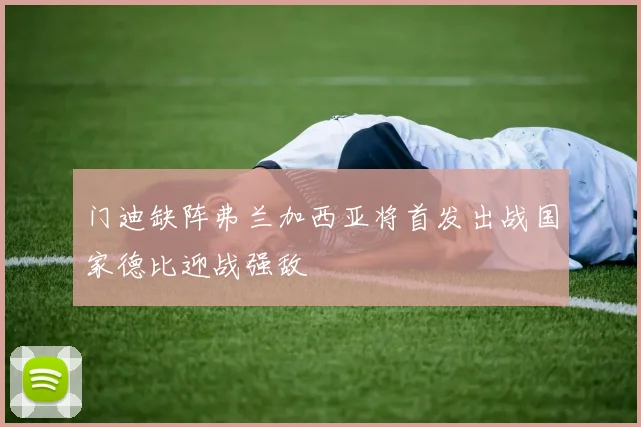 门迪缺阵弗兰加西亚将首发出战国家德比迎战强敌