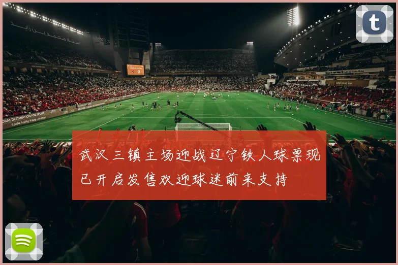 武汉三镇主场迎战辽宁铁人球票现已开启发售欢迎球迷前来支持