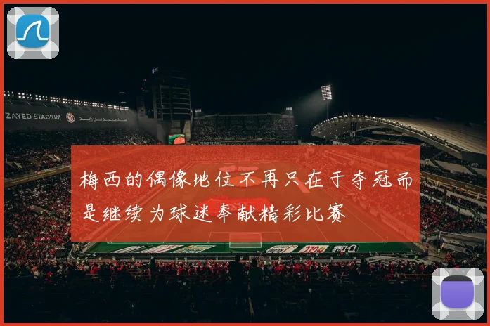 梅西的偶像地位不再只在于夺冠而是继续为球迷奉献精彩比赛