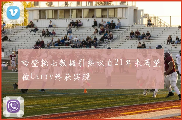 哈登抢七数据引热议自21年来渴望被Carry终获实现