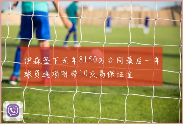 伊森签下五年8150万合同最后一年球员选项附带10交易保证金
